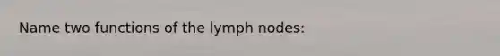 Name two functions of the lymph nodes: