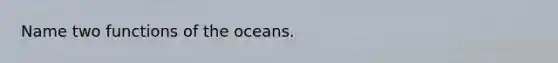 Name two functions of the oceans.