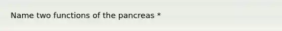 Name two functions of <a href='https://www.questionai.com/knowledge/kITHRba4Cd-the-pancreas' class='anchor-knowledge'>the pancreas</a> *