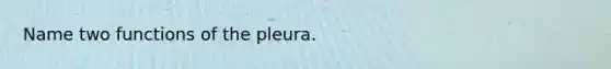 Name two functions of the pleura.