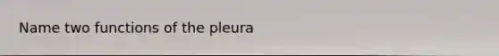 Name two functions of the pleura