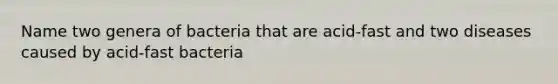 Name two genera of bacteria that are acid-fast and two diseases caused by acid-fast bacteria