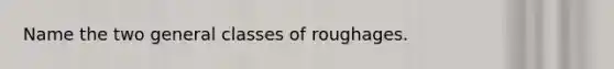 Name the two general classes of roughages.