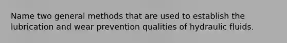 Name two general methods that are used to establish the lubrication and wear prevention qualities of hydraulic fluids.