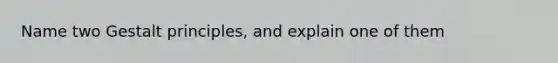Name two Gestalt principles, and explain one of them