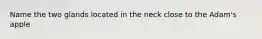 Name the two glands located in the neck close to the Adam's apple