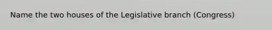 Name the two houses of the Legislative branch (Congress)