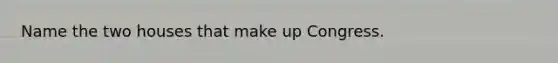 Name the two houses that make up Congress.