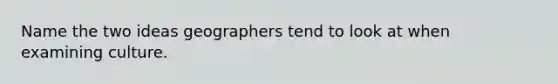 Name the two ideas geographers tend to look at when examining culture.