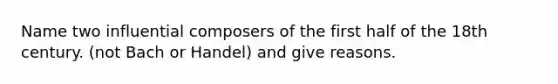 Name two influential composers of the first half of the 18th century. (not Bach or Handel) and give reasons.