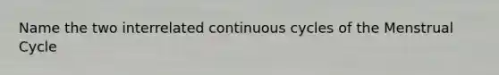 Name the two interrelated continuous cycles of the Menstrual Cycle