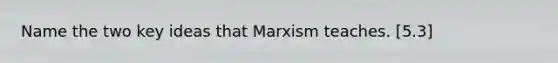 Name the two key ideas that Marxism teaches. [5.3]