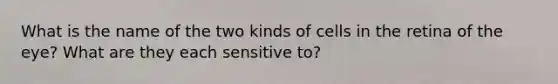 What is the name of the two kinds of cells in the retina of the eye? What are they each sensitive to?