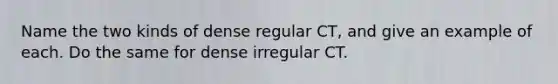 Name the two kinds of dense regular CT, and give an example of each. Do the same for dense irregular CT.