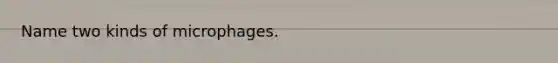 Name two kinds of microphages.