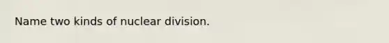 Name two kinds of nuclear division.