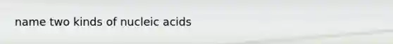 name two kinds of nucleic acids