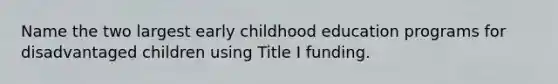 Name the two largest early childhood education programs for disadvantaged children using Title I funding.