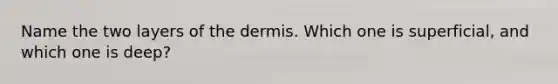 Name the two layers of the dermis. Which one is superficial, and which one is deep?