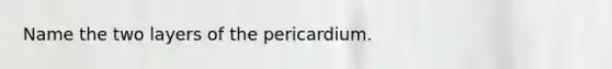 Name the two layers of the pericardium.