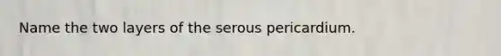 Name the two layers of the serous pericardium.