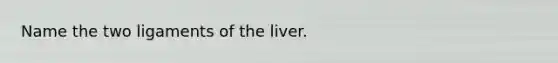 Name the two ligaments of the liver.