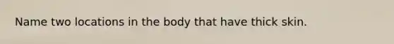 Name two locations in the body that have thick skin.