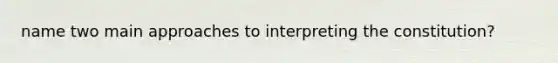 name two main approaches to interpreting the constitution?