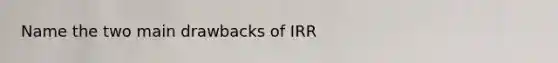 Name the two main drawbacks of IRR