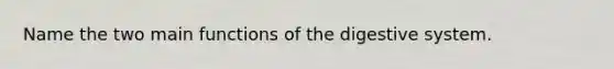 Name the two main functions of the digestive system.