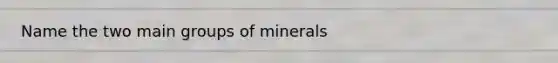 Name the two main groups of minerals