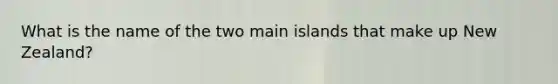 What is the name of the two main islands that make up New Zealand?