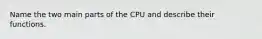 Name the two main parts of the CPU and describe their functions.