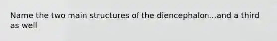 Name the two main structures of the diencephalon...and a third as well