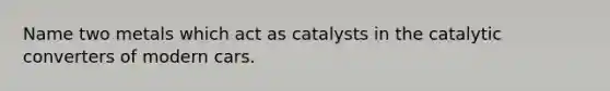 Name two metals which act as catalysts in the catalytic converters of modern cars.