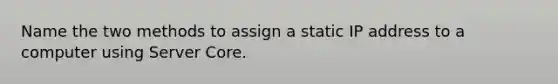 Name the two methods to assign a static IP address to a computer using Server Core.