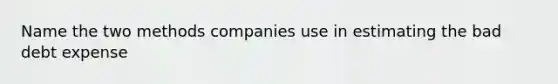 Name the two methods companies use in estimating the bad debt expense