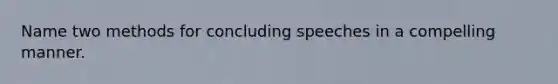 Name two methods for concluding speeches in a compelling manner.