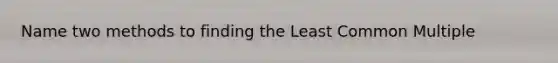 Name two methods to finding the Least Common Multiple
