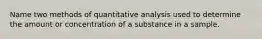 Name two methods of quantitative analysis used to determine the amount or concentration of a substance in a sample.
