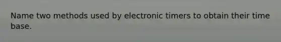 Name two methods used by electronic timers to obtain their time base.