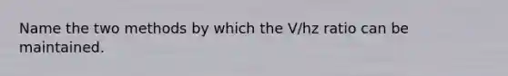 Name the two methods by which the V/hz ratio can be maintained.