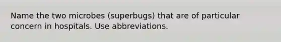 Name the two microbes (superbugs) that are of particular concern in hospitals. Use abbreviations.