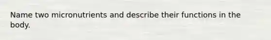 Name two micronutrients and describe their functions in the body.