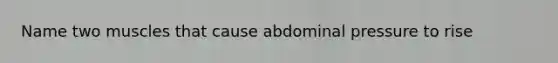 Name two muscles that cause abdominal pressure to rise