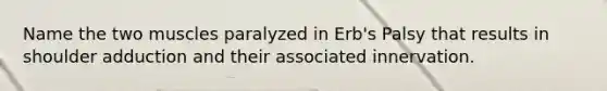 Name the two muscles paralyzed in Erb's Palsy that results in shoulder adduction and their associated innervation.