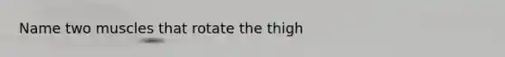 Name two muscles that rotate the thigh