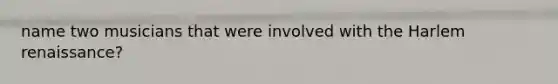 name two musicians that were involved with the Harlem renaissance?