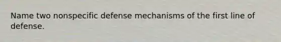 Name two nonspecific defense mechanisms of the first line of defense.