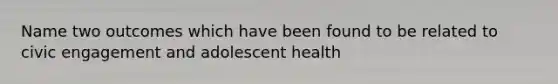 Name two outcomes which have been found to be related to civic engagement and adolescent health